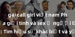 gái call girl việt nam Phân biệt giữa giới tính và sex ở người lớn: Tìm hiểu sự khác biệt và yếu tố quyết định