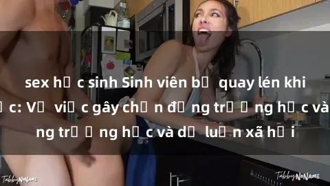 sex học sinh Sinh viên bị quay lén khi quan hệ tình dục: Vụ việc gây chấn động trường học và dư luận xã hội