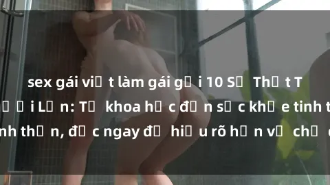 sex gái việt làm gái gọi 10 Sự Thật Thú Vị Về Sex Ở Người Lớn: Từ khoa học đến sức khỏe tinh thần, đọc ngay để hiểu rõ hơn về chủ đề nóng hổi này!