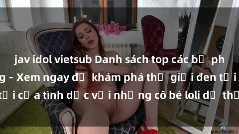 jav idol vietsub Danh sách top các bộ phim sex loli nổi tiếng – Xem ngay để khám phá thế giới đen tối của tình dục với những cô bé loli dễ thương và ngây thơ.