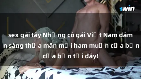 sex gái tây Những cô gái Việt Nam dâm đãng sẵn sàng thỏa mãn mọi ham muốn của bạn tại đây!