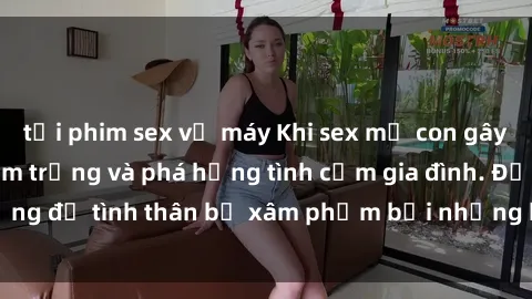 tải phim sex về máy Khi sex mẹ con gây ra hậu quả nghiêm trọng và phá hỏng tình cảm gia đình. Đừng để tình thân bị xâm phạm bởi những hành vi độc hại này.