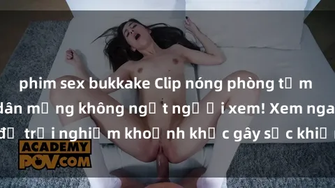 phim sex bukkake Clip nóng phòng tắm gây xôn xao khiến dân mạng không ngớt người xem! Xem ngay để trải nghiệm khoảnh khắc gây sốc khiến ai cũng phải bất ngờ!