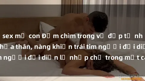 sex mẹ con Đắm chìm trong vẻ đẹp tự nhiên của gái xinh khỏa thân, nàng khiến trái tim người đối diện lỡ nhịp chỉ trong một cái nhìn.
