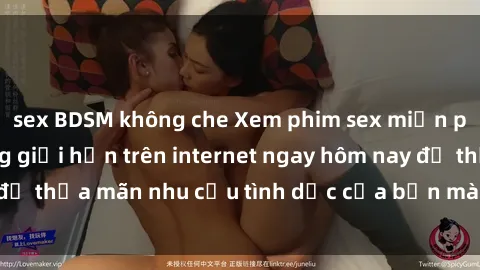 sex BDSM không che Xem phim sex miễn phí hoàn toàn không giới hạn trên internet ngay hôm nay để thỏa mãn nhu cầu tình dục của bạn mà không tốn chi phí.