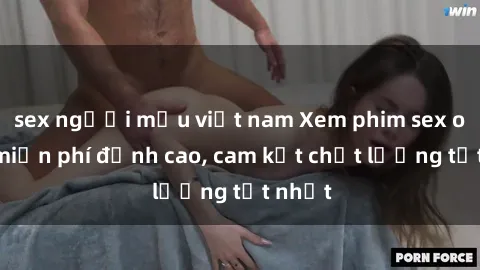 sex người mẫu việt nam Xem phim sex online miễn phí đỉnh cao, cam kết chất lượng tốt nhất