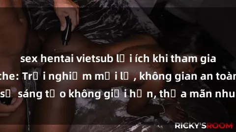 sex hentai vietsub lợi ích khi tham gia sex online không che: Trải nghiệm mới lạ, không gian an toàn, sự sáng tạo không giới hạn, thỏa mãn nhu cầu tình dục của bạn.