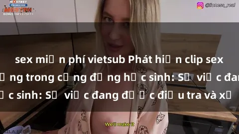 sex miễn phí vietsub Phát hiện clip sex nữ sinh gây chấn động trong cộng đồng học sinh: Sự việc đang được điều tra và xử lý