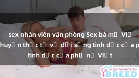sex nhân viên văn phòng Sex bà mẹ Việt Nam: Câu chuyện thực tế về đời sống tình dục của phụ nữ Việt