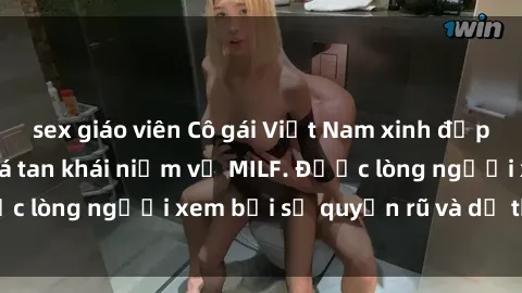 sex giáo viên Cô gái Việt Nam xinh đẹp và gợi cảm làm xoá tan khái niệm về MILF. Được lòng người xem bởi sự quyến rũ và dễ thương.