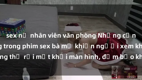 sex nữ nhân viên văn phòng Những cảnh quay nóng bỏng trong phim sex bà mẹ khiến người xem không thể rời mắt khỏi màn hình, đảm bảo không làm bạn thất vọng!