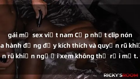 gái mỹ sex việt nam Cập nhật clip nóng BDSM: Những pha hành động đầy kích thích và quyến rũ khiến người xem không thể rời mắt. Đừng bỏ lỡ!