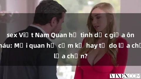 sex Việt Nam Quan hệ tình dục giữa ông cháu: Mối quan hệ cấm kỵ hay tự do lựa chọn?
