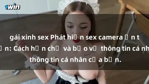 gái xinh sex Phát hiện sex camera ẩn trong khách sạn: Cách hạn chế và bảo vệ thông tin cá nhân của bạn.