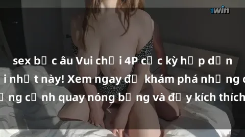 sex bắc âu Vui chơi 4P cực kỳ hấp dẫn trong phim sex mới nhất này! Xem ngay để khám phá những cảnh quay nóng bỏng và đầy kích thích của bộ phim này!