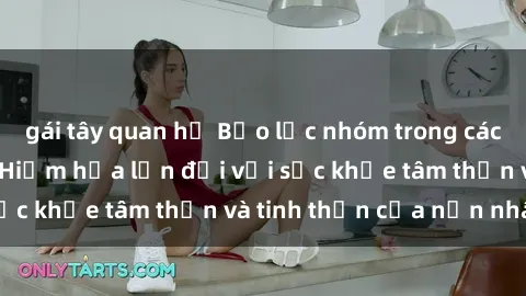 gái tây quan hệ Bạo lực nhóm trong các hành vi tình dục: Hiểm họa lớn đối với sức khỏe tâm thần và tinh thần của nạn nhân.