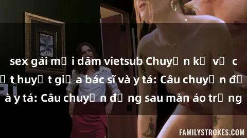 sex gái mại dâm vietsub Chuyện kể về cuộc tình đầy nhiệt huyết giữa bác sĩ và y tá: Câu chuyện đằng sau màn áo trắng