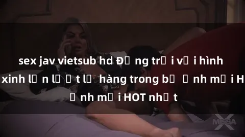 sex jav vietsub hd Động trời với hình ảnh gái xinh lần lượt lộ hàng trong bộ ảnh mới HOT nhất