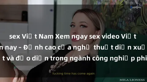 sex Việt Nam Xem ngay sex video Việt Nam hot nhất hiện nay – Đỉnh cao của nghệ thuật diễn xuất và đạo diễn trong ngành công nghiệp phim người lớn tại đây!