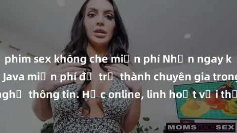 phim sex không che miễn phí Nhận ngay khoá học lập trình Java miễn phí để trở thành chuyên gia trong lĩnh vực công nghệ thông tin. Học online, linh hoạt với thời gian, không giới hạn địa điểm. Đăng ký