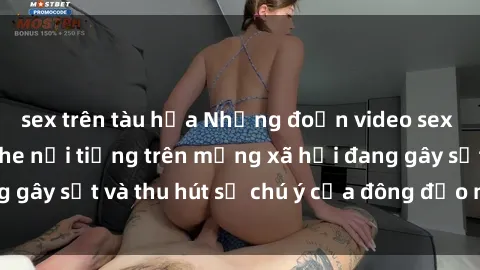 sex trên tàu hỏa Những đoạn video sex Việt Nam không che nổi tiếng trên mạng xã hội đang gây sốt và thu hút sự chú ý của đông đảo người xem.