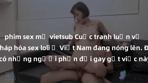 phim sex mỹ vietsub Cuộc tranh luận về việc có nên hợp pháp hóa sex loli ở Việt Nam đang nóng lên. Đồng thời, cũng có những người phản đối gay gắt việc này vì lo ngại về tác động tiêu cực lên trẻ em v