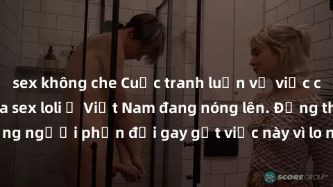 sex không che Cuộc tranh luận về việc có nên hợp pháp hóa sex loli ở Việt Nam đang nóng lên. Đồng thời, cũng có những người phản đối gay gắt việc này vì lo ngại về tác động tiêu cực lên trẻ em và xã h