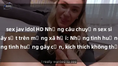 sex jav idol HD Những câu chuyện sex sinh viên Việt Nam gây sốt trên mạng xã hội: Những tình huống gây cấn, kích thích không thể bỏ qua