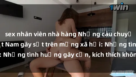 sex nhân viên nhà hàng Những câu chuyện sex sinh viên Việt Nam gây sốt trên mạng xã hội: Những tình huống gây cấn, kích thích không thể bỏ qua