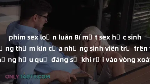 phim sex loạn luân Bí mật sex học sinh không che: Cuộc sống thầm kín của những sinh viên trẻ trên trường. Những hậu quả đáng sợ khi rơi vào vòng xoáy của tình dục từ tuổi mới lớn.