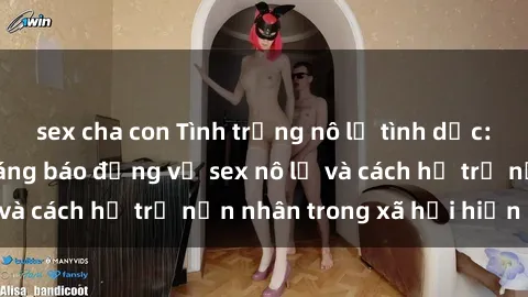 sex cha con Tình trạng nô lệ tình dục: Những thực tế đáng báo động về sex nô lệ và cách hỗ trợ nạn nhân trong xã hội hiện nay