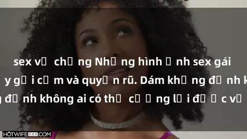sex vợ chồng Những hình ảnh sex gái Việt xinh đẹp đầy gợi cảm và quyến rũ. Dám khẳng định không ai có thể cưỡng lại được vẻ đẹp của họ.