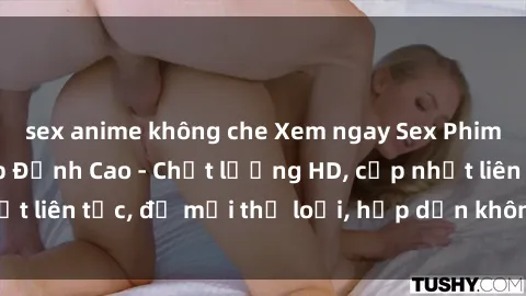 sex anime không che Xem ngay Sex Phim Hàn Quốc Vietsub Đỉnh Cao - Chất lượng HD, cập nhật liên tục, đủ mọi thể loại, hấp dẫn không thể bỏ qua!