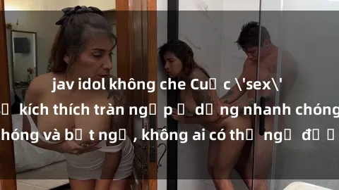 jav idol không che Cuộc 'sex' trong thang máy: Khi sự kích thích tràn ngập ở dạng nhanh chóng và bất ngờ, không ai có thể ngờ được điều gì sẽ xảy ra!