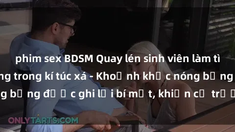 phim sex BDSM Quay lén sinh viên làm tình ngay trên giường trong kí túc xá - Khoảnh khắc nóng bỏng được ghi lại bí mật, khiến cả trường học xôn xao.