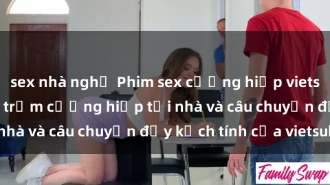 sex nhà nghỉ Phim sex cưỡng hiếp vietsub: Nữ sinh bị tên trộm cưỡng hiếp tại nhà và câu chuyện đầy kịch tính của vietsub