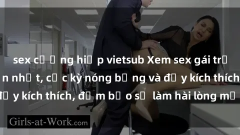 sex cưỡng hiếp vietsub Xem sex gái trẻ không che hấp dẫn nhất, cực kỳ nóng bỏng và đầy kích thích, đảm bảo sẽ làm hài lòng mọi người!