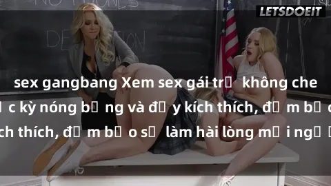 sex gangbang Xem sex gái trẻ không che hấp dẫn nhất, cực kỳ nóng bỏng và đầy kích thích, đảm bảo sẽ làm hài lòng mọi người!