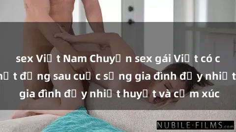 sex Việt Nam Chuyện sex gái Việt có chồng: Những bí mật đằng sau cuộc sống gia đình đầy nhiệt huyết và cảm xúc