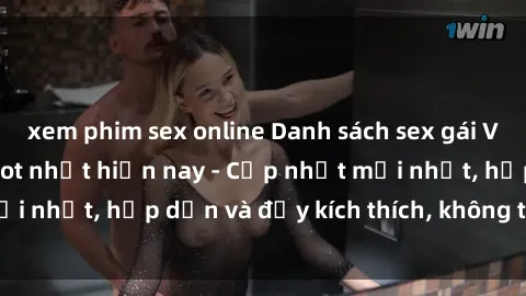 xem phim sex online Danh sách sex gái Việt Nam sinh viên hot nhất hiện nay - Cập nhật mới nhất, hấp dẫn và đầy kích thích, không thể bỏ qua!