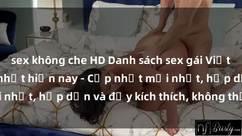 sex không che HD Danh sách sex gái Việt Nam sinh viên hot nhất hiện nay - Cập nhật mới nhất, hấp dẫn và đầy kích thích, không thể bỏ qua!