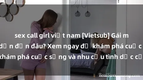 sex call girl việt nam [Vietsub] Gái mại dâm châu Á hấp dẫn đến đâu? Xem ngay để khám phá cuộc sống và nhu cầu tình dục của họ!