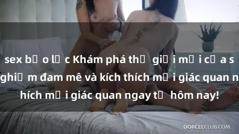 sex bạo lực Khám phá thế giới mới của sex online: trải nghiệm đam mê và kích thích mọi giác quan ngay từ hôm nay!