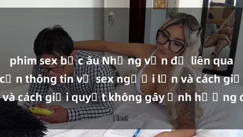 phim sex bắc âu Những vấn đề liên quan đến việc tiếp cận thông tin về sex người lớn và cách giải quyết không gây ảnh hưởng đến trẻ em