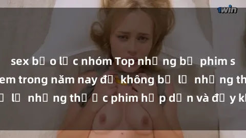 sex bạo lực nhóm Top những bộ phim sex hay nhất nên xem trong năm nay để không bỏ lỡ những thước phim hấp dẫn và đầy kịch tính.