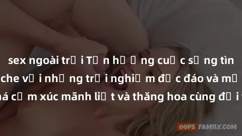 sex ngoài trời Tận hưởng cuộc sống tình dục online không che với những trải nghiệm độc đáo và mới lạ. Khám phá cảm xúc mãnh liệt và thăng hoa cùng đối tác tại các trang web chuyên nghiệp.