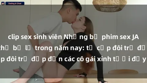 clip sex sinh viên Những bộ phim sex JAV hot nhất không thể bỏ lỡ trong năm nay: từ cặp đôi trẻ đẹp đến các cô gái xinh tươi đầy sức hút.