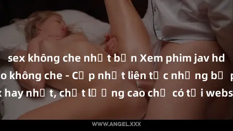 sex không che nhật bản Xem phim jav hd miễn phí đỉnh cao không che - Cập nhật liên tục những bộ phim sex hay nhất, chất lượng cao chỉ có tại website chuyên nghiệp hàng đầu.