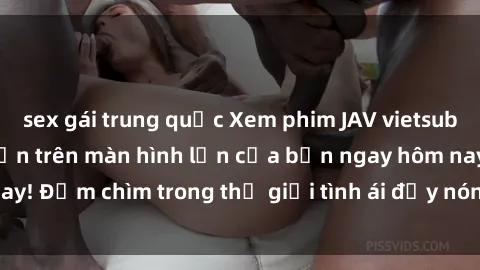 sex gái trung quốc Xem phim JAV vietsub mới nhất và hấp dẫn trên màn hình lớn của bạn ngay hôm nay! Đắm chìm trong thế giới tình ái đầy nóng bỏng và kích thích.