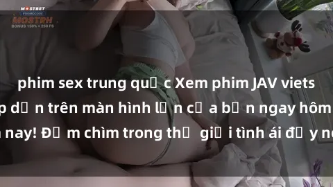 phim sex trung quốc Xem phim JAV vietsub mới nhất và hấp dẫn trên màn hình lớn của bạn ngay hôm nay! Đắm chìm trong thế giới tình ái đầy nóng bỏng và kích thích.